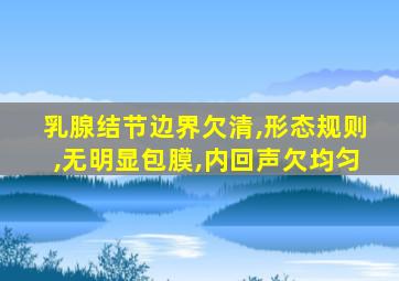 乳腺结节边界欠清,形态规则,无明显包膜,内回声欠均匀