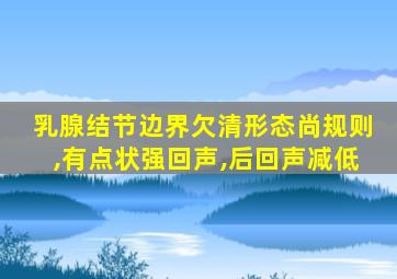 乳腺结节边界欠清形态尚规则,有点状强回声,后回声减低