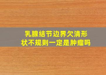 乳腺结节边界欠清形状不规则一定是肿瘤吗