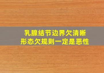 乳腺结节边界欠清晰形态欠规则一定是恶性