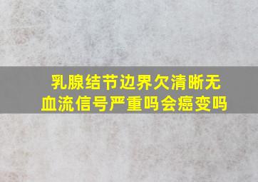 乳腺结节边界欠清晰无血流信号严重吗会癌变吗