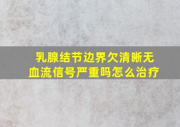 乳腺结节边界欠清晰无血流信号严重吗怎么治疗