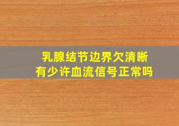 乳腺结节边界欠清晰有少许血流信号正常吗