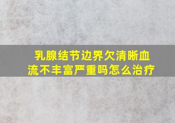 乳腺结节边界欠清晰血流不丰富严重吗怎么治疗