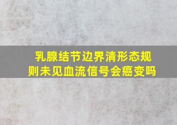 乳腺结节边界清形态规则未见血流信号会癌变吗