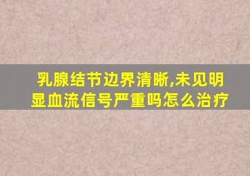 乳腺结节边界清晰,未见明显血流信号严重吗怎么治疗