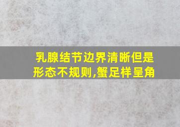 乳腺结节边界清晰但是形态不规则,蟹足样呈角