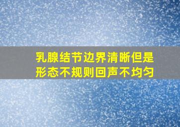 乳腺结节边界清晰但是形态不规则回声不均匀