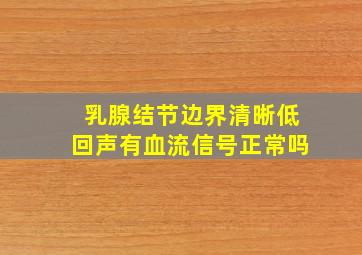 乳腺结节边界清晰低回声有血流信号正常吗