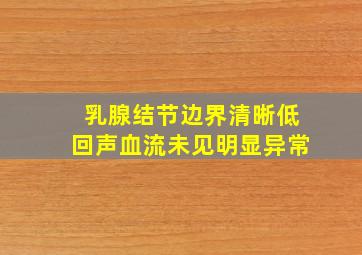 乳腺结节边界清晰低回声血流未见明显异常