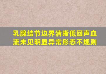 乳腺结节边界清晰低回声血流未见明显异常形态不规则