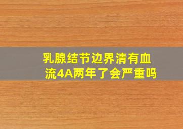 乳腺结节边界清有血流4A两年了会严重吗