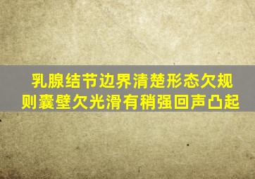 乳腺结节边界清楚形态欠规则囊壁欠光滑有稍强回声凸起