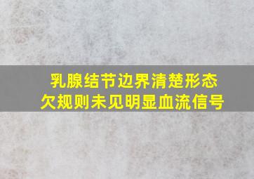 乳腺结节边界清楚形态欠规则未见明显血流信号