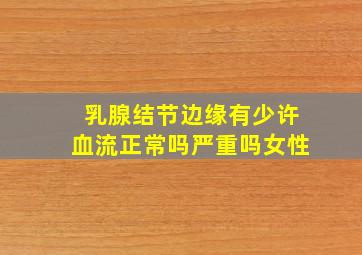 乳腺结节边缘有少许血流正常吗严重吗女性