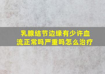 乳腺结节边缘有少许血流正常吗严重吗怎么治疗