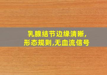 乳腺结节边缘清晰,形态规则,无血流信号