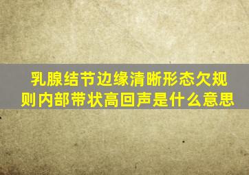 乳腺结节边缘清晰形态欠规则内部带状高回声是什么意思