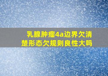 乳腺肿瘤4a边界欠清楚形态欠规则良性大吗