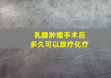 乳腺肿瘤手术后多久可以放疗化疗