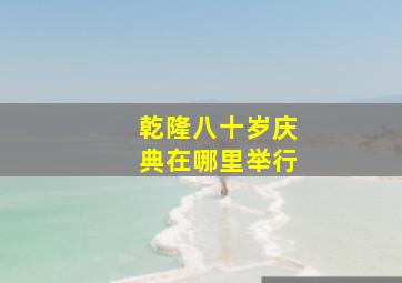 乾隆八十岁庆典在哪里举行