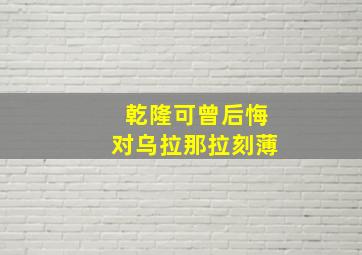 乾隆可曾后悔对乌拉那拉刻薄