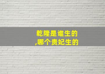 乾隆是谁生的,哪个贵妃生的