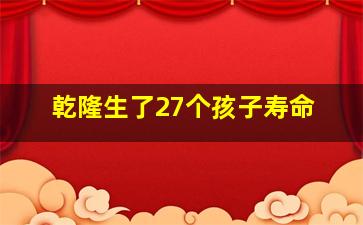 乾隆生了27个孩子寿命