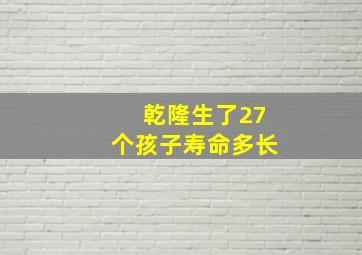 乾隆生了27个孩子寿命多长