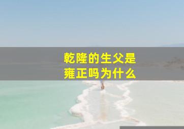 乾隆的生父是雍正吗为什么