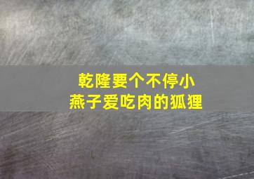 乾隆要个不停小燕子爱吃肉的狐狸