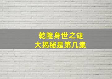 乾隆身世之谜大揭秘是第几集