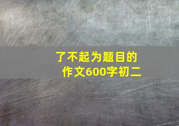 了不起为题目的作文600字初二