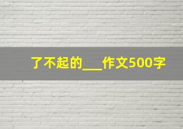 了不起的___作文500字