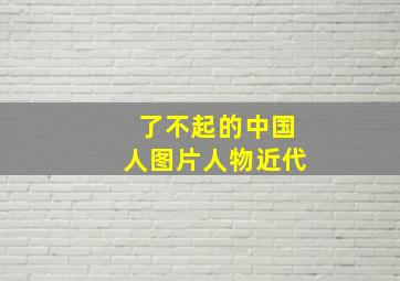 了不起的中国人图片人物近代