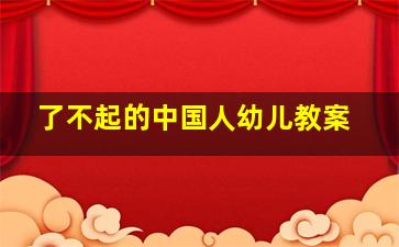 了不起的中国人幼儿教案