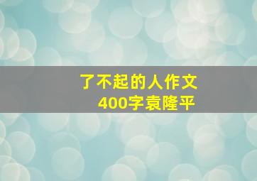 了不起的人作文400字袁隆平