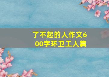 了不起的人作文600字环卫工人篇