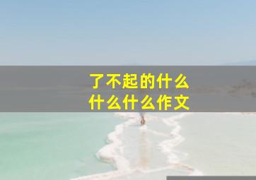 了不起的什么什么什么作文