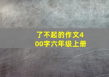 了不起的作文400字六年级上册