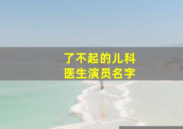 了不起的儿科医生演员名字