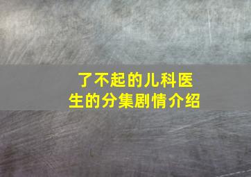 了不起的儿科医生的分集剧情介绍