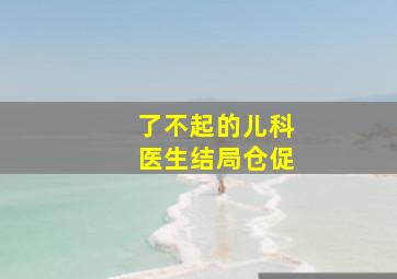 了不起的儿科医生结局仓促