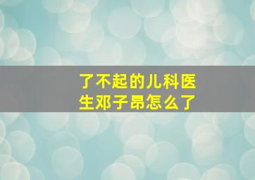 了不起的儿科医生邓子昂怎么了