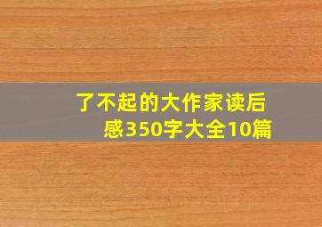 了不起的大作家读后感350字大全10篇