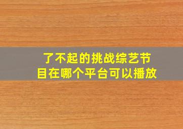 了不起的挑战综艺节目在哪个平台可以播放