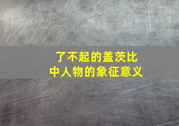 了不起的盖茨比中人物的象征意义