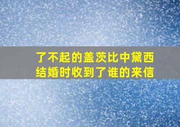 了不起的盖茨比中黛西结婚时收到了谁的来信