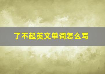 了不起英文单词怎么写