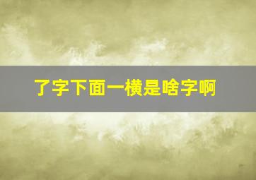 了字下面一横是啥字啊